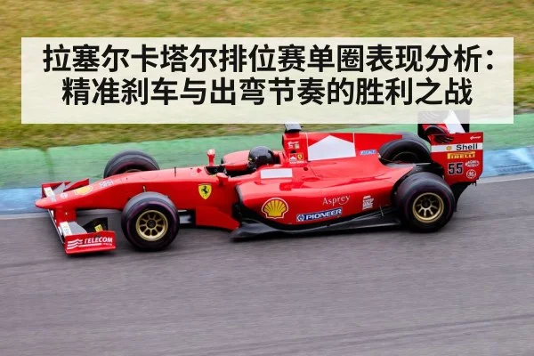 拉塞尔卡塔尔排位赛单圈表现分析：精准刹车与出弯节奏的胜利之战