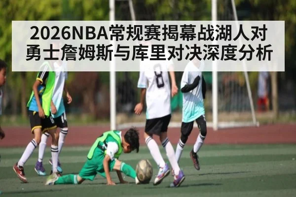 2026NBA常规赛揭幕战湖人对勇士詹姆斯与库里对决深度分析
