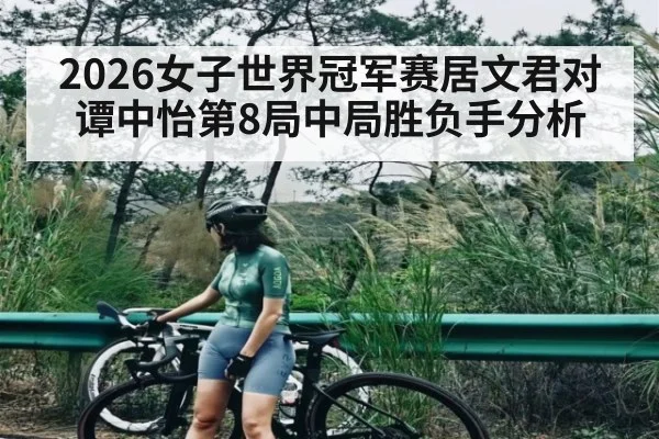 2026女子世界冠军赛居文君对谭中怡第8局中局胜负手分析