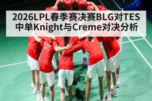 2026LPL春季赛决赛BLG对TES中单Knight与Creme对决分析